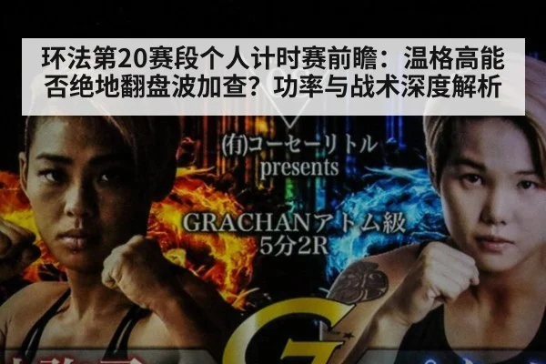 环法第20赛段个人计时赛前瞻：温格高能否绝地翻盘波加查？功率与战术深度解析