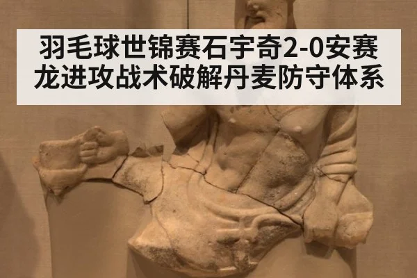 羽毛球世锦赛石宇奇2-0安赛龙进攻战术破解丹麦防守体系