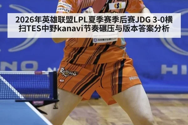 2026年英雄联盟LPL夏季赛季后赛JDG 3-0横扫TES中野kanavi节奏碾压与版本答案分析