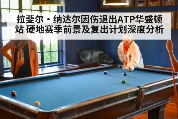 拉斐尔·纳达尔因伤退出ATP华盛顿站 硬地赛季前景及复出计划深度分析