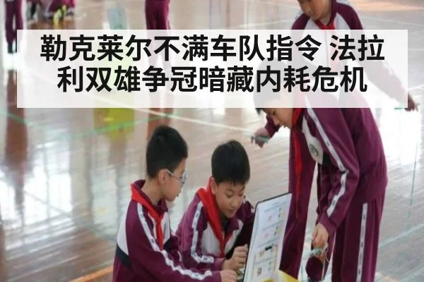 勒克莱尔不满车队指令 法拉利双雄争冠暗藏内耗危机